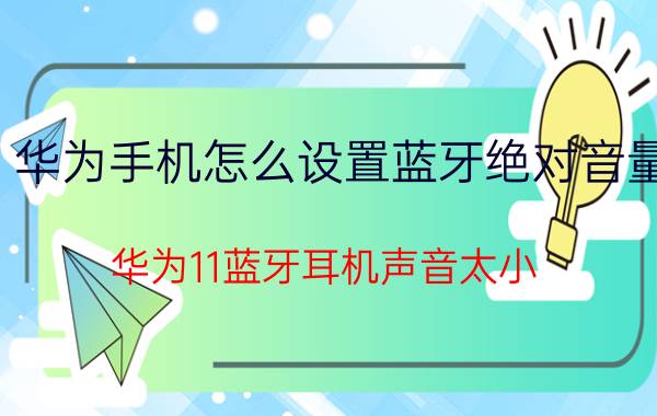 华为手机怎么设置蓝牙绝对音量 华为11蓝牙耳机声音太小？